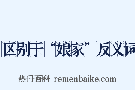 区别于“娘家”反义词是什么意思的图片